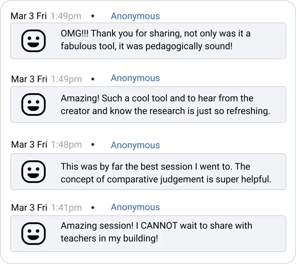 Image of PD feedback. The first says "OMG, thank you for sharing, not only was it a fabulous tool, it was pedagogically sound!". The second says "Amazing! Such a cool tool and to hear from teh creator and know the research is just so refreshing!" The third says "This was by far the best session I went to. The concept of comparative judgment is super helpful." The 4th says "Amazing session! I cannot wait to share with teachers in my building!"