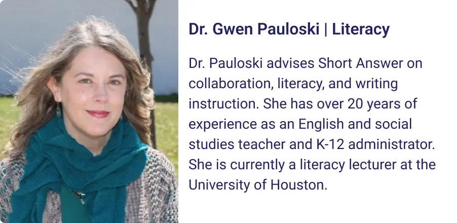 Dr. Pauloski advises Short Answer on collaboration, literacy, and writing instruction. She has over 20 years of experience as an English and social studies teacher and K-12 administrator. She is currently a literacy lecturer at the University of Houston.